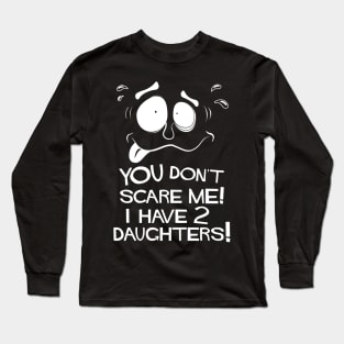 You Don't Scare Me! I Have Two Daughters! Long Sleeve T-Shirt